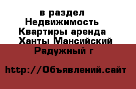  в раздел : Недвижимость » Квартиры аренда . Ханты-Мансийский,Радужный г.